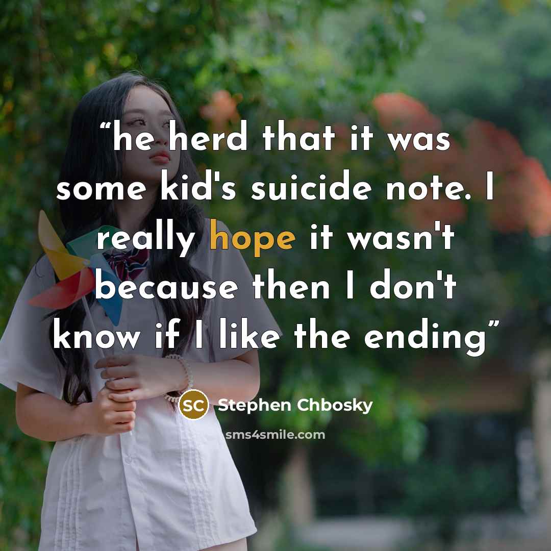 “he herd that it was some kid's suicide note. I really hope it wasn't because then I don't know if I like the ending” quote by Stephen Chbosky