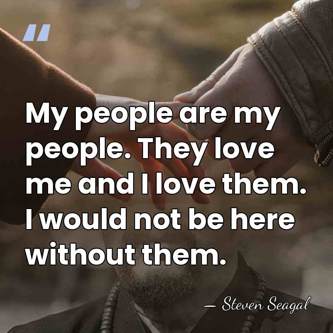 My people are my people. They love me and I love them.&hellip; - Steven Seagal