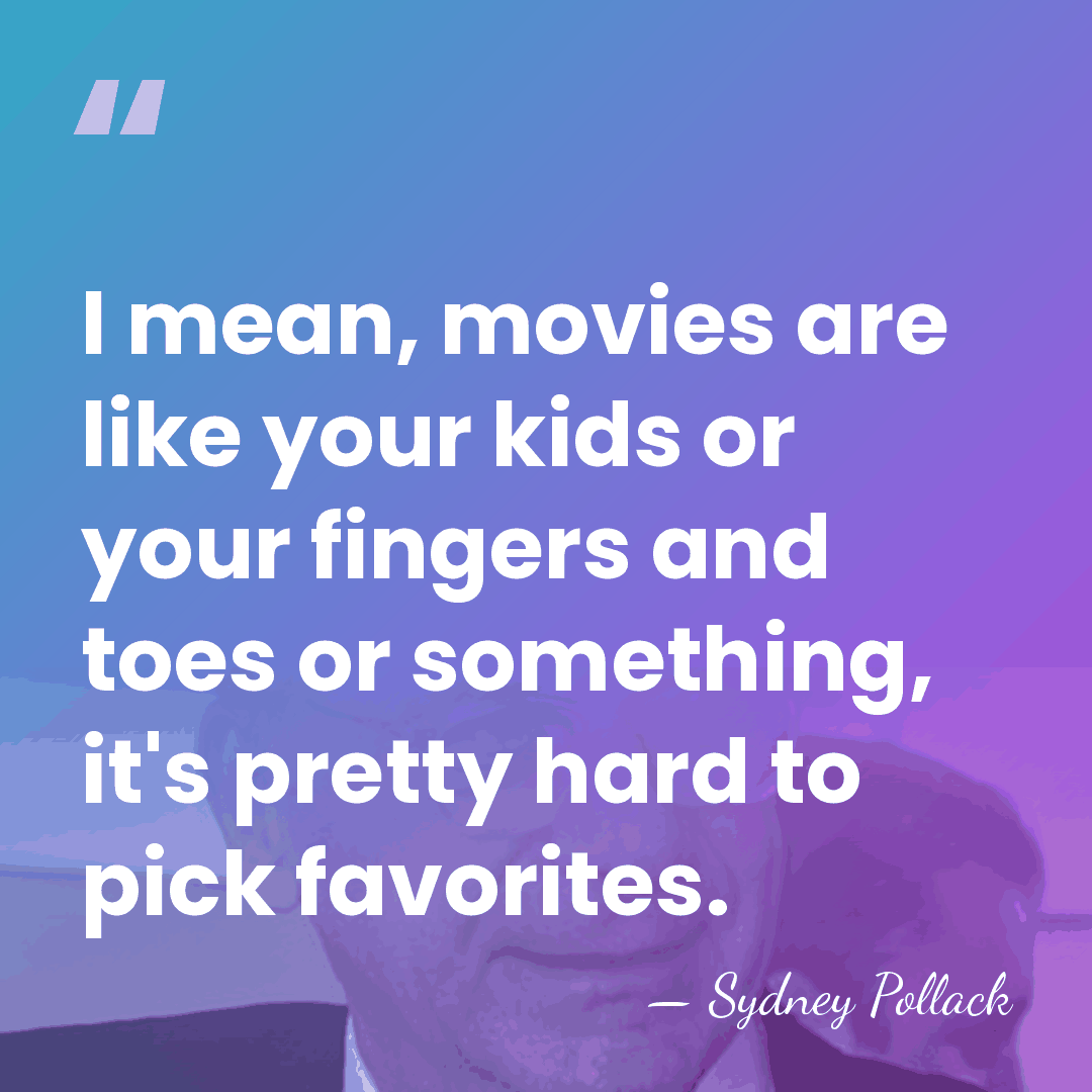 I mean, movies are like your kids or your fingers and toes&hellip; - Sydney Pollack