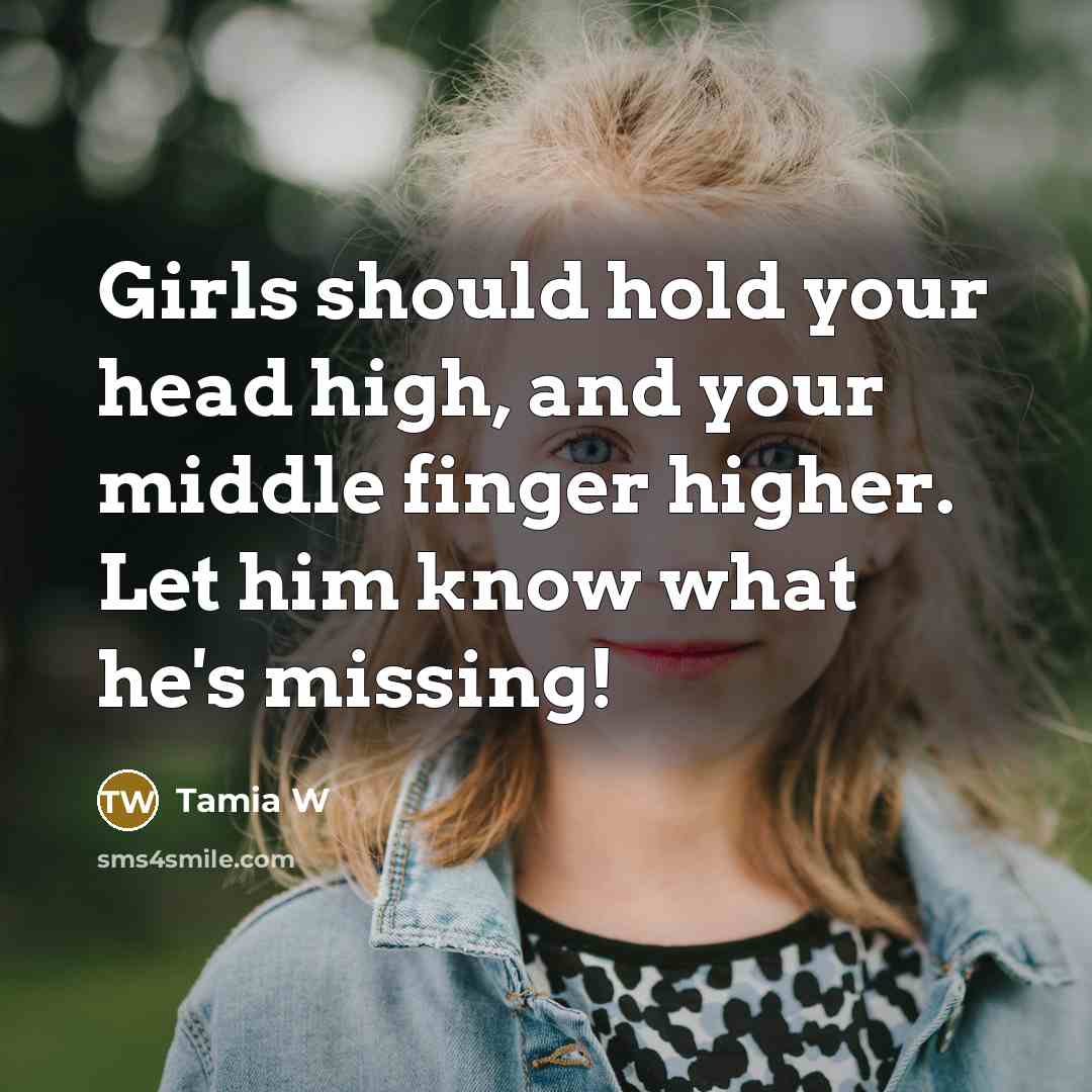“Girls should hold your head high, and your middle finger higher. Let him know what he's missing!” quote by Tamia W