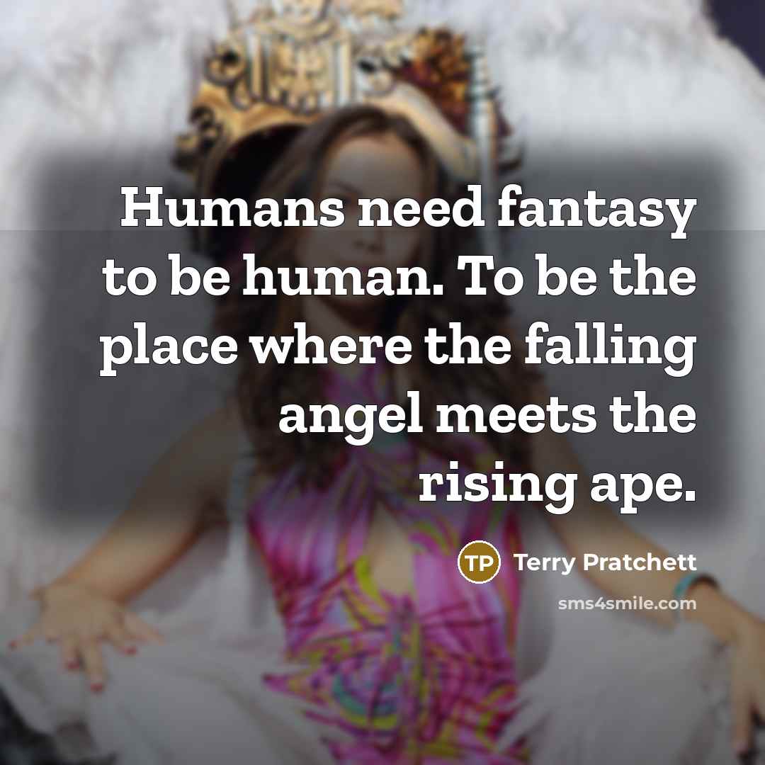 “Humans need fantasy to be human. To be the place…” quote by Terry Pratchett