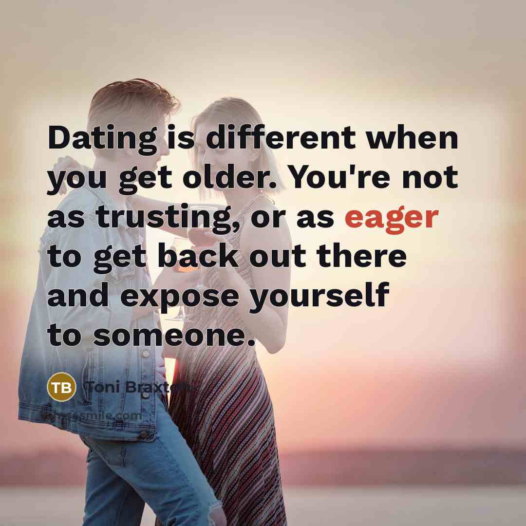 “Dating is different when you get older. You're not as…” quote by Toni Braxton
