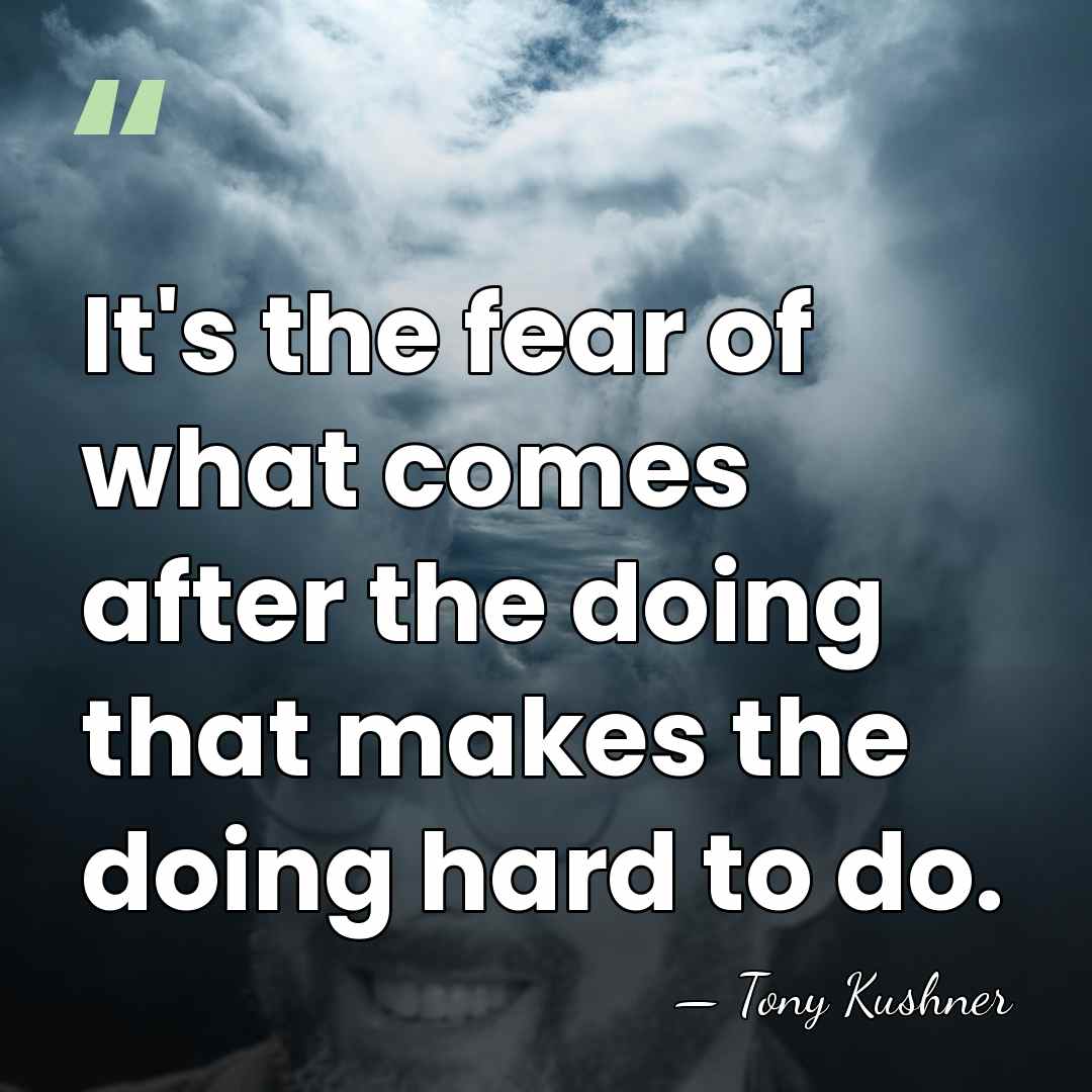 It's the fear of what comes after the doing that makes the&hellip; - Tony Kushner