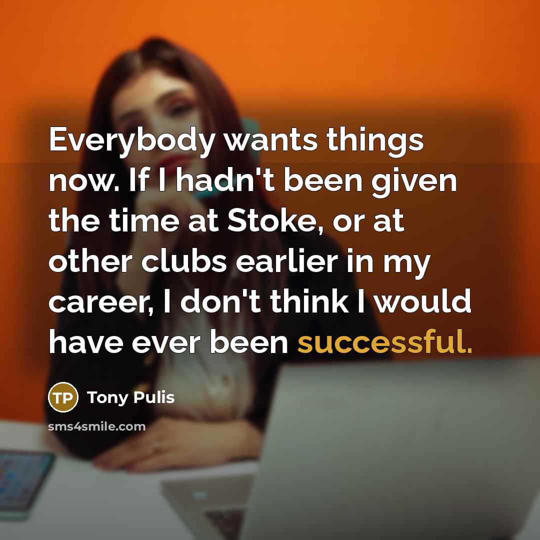 “Everybody wants things now. If I hadn't been given the…” quote by Tony Pulis