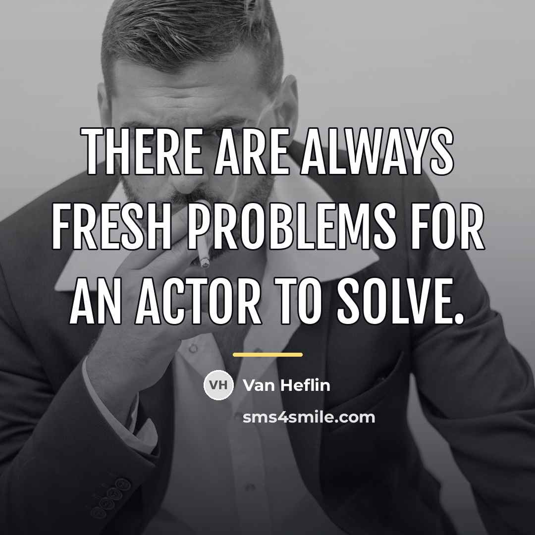 “There are always fresh problems for an actor to solve.…” quote by Van Heflin