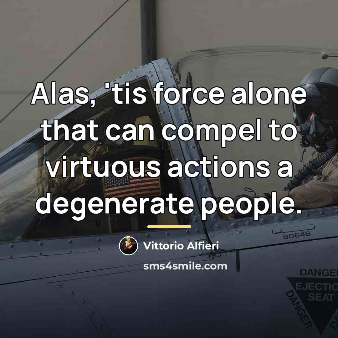 “Alas, 'tis force alone that can compel to virtuous actions…” quote by Vittorio Alfieri