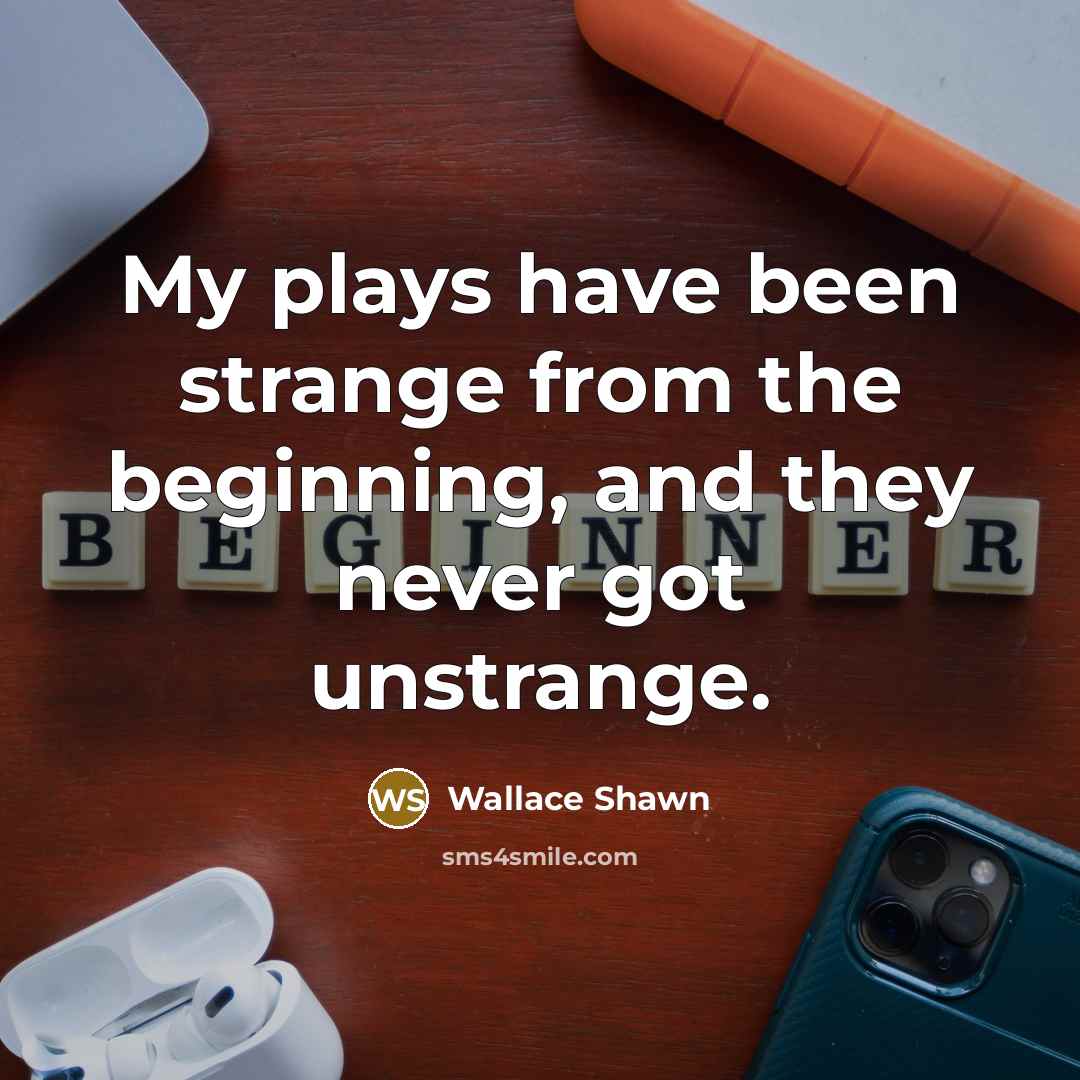 “My plays have been strange from the beginning, and they…” quote by Wallace Shawn