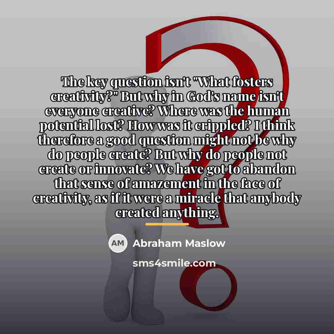 “The key question isn't "What fosters creativity?" But why in…” quote by Abraham Maslow