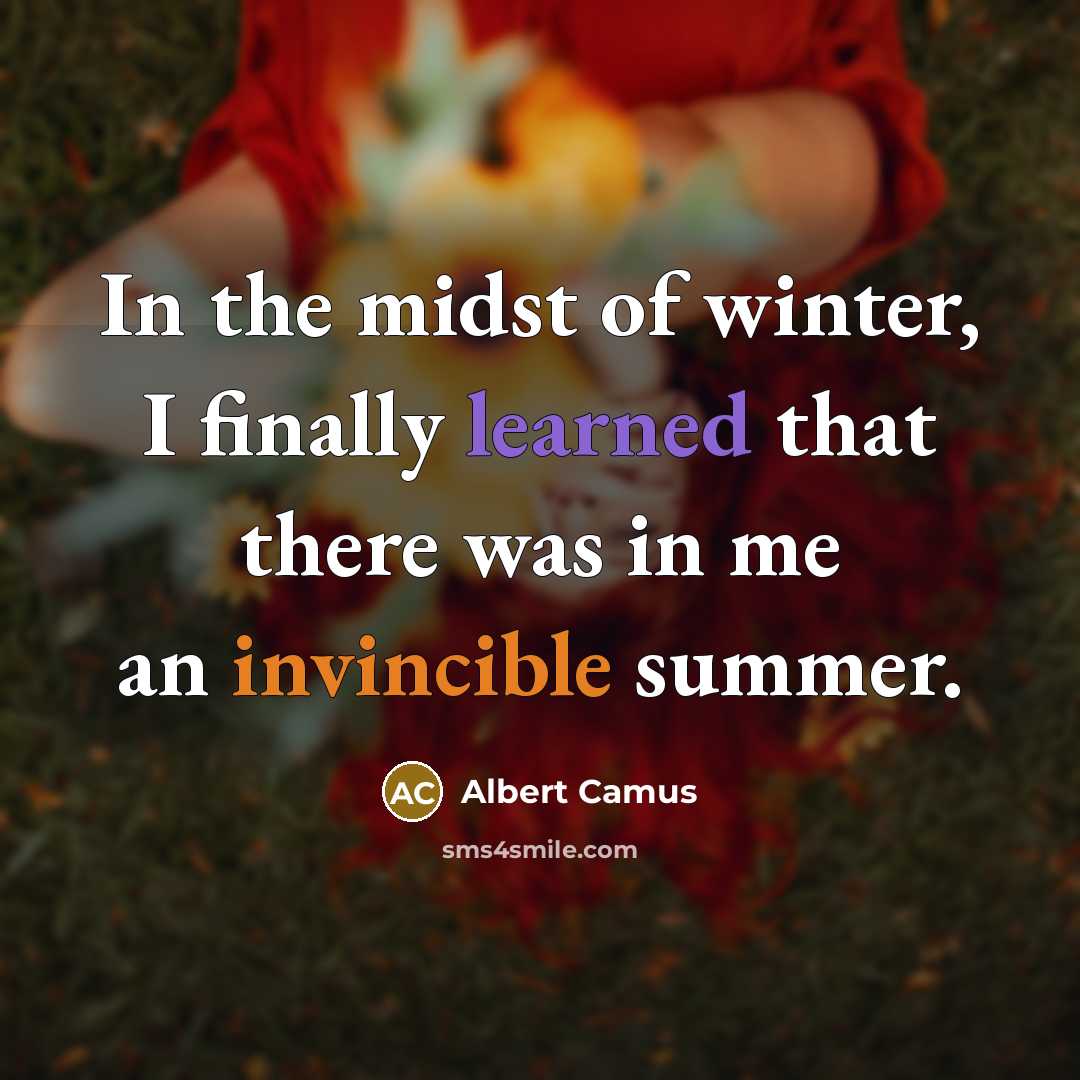 “In the midst of winter, I finally learned that there was in me an invincible summer.” quote by Albert Camus