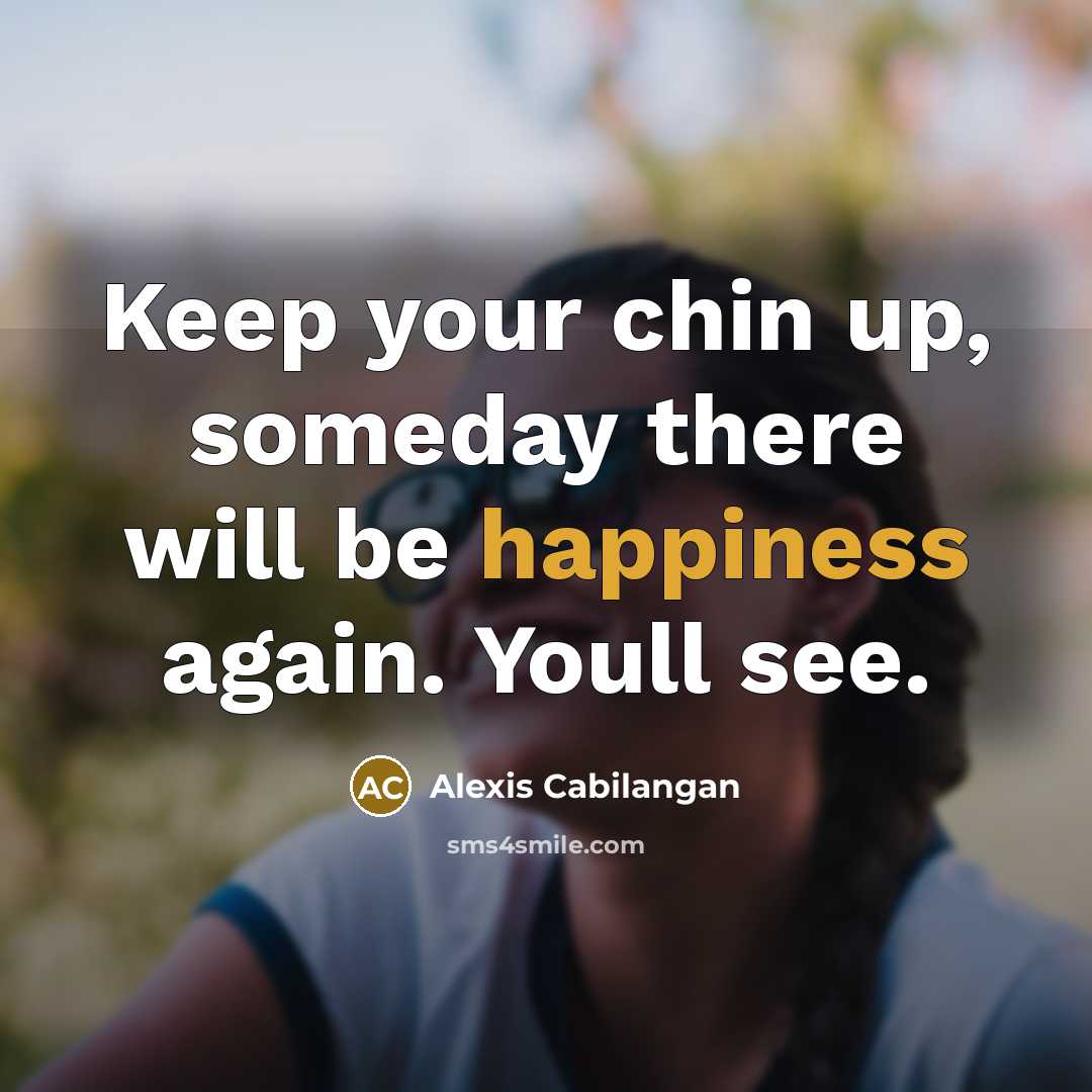 “Keep your chin up, someday there will be happiness again.…” quote by Alexis Cabilangan