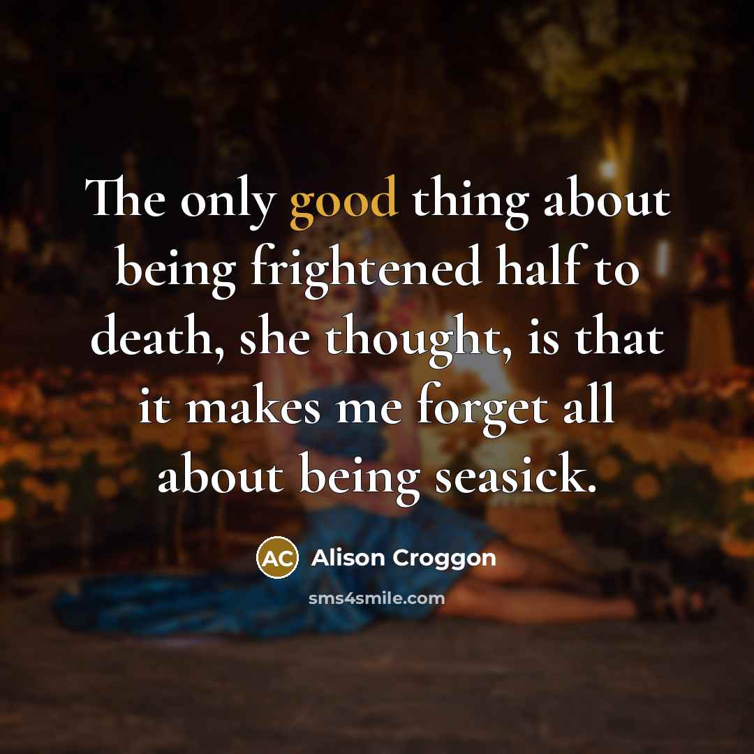 “The only good thing about being frightened half to death,…” quote by Alison Croggon
