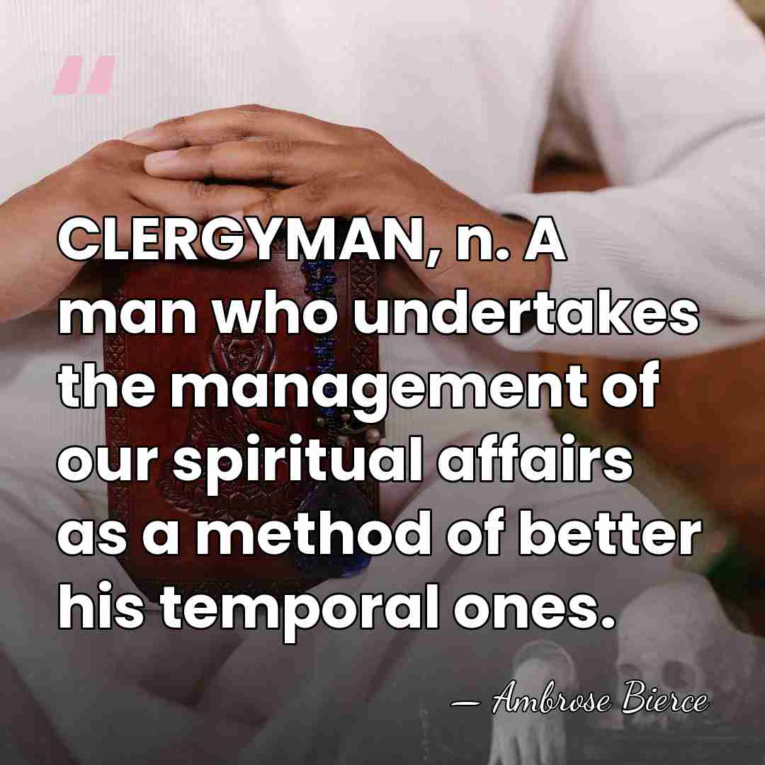 CLERGYMAN, n. A man who undertakes the management of our spiritual affairs&hellip; - Ambrose Bierce