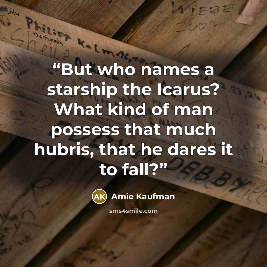 “But who names a starship the Icarus? What kind of man possess that much hubris, that he dares it to fall?” quote by Amie Kaufman
