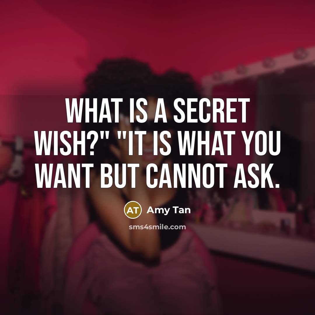 “What is a secret wish?" "It is what you want…” quote by Amy Tan