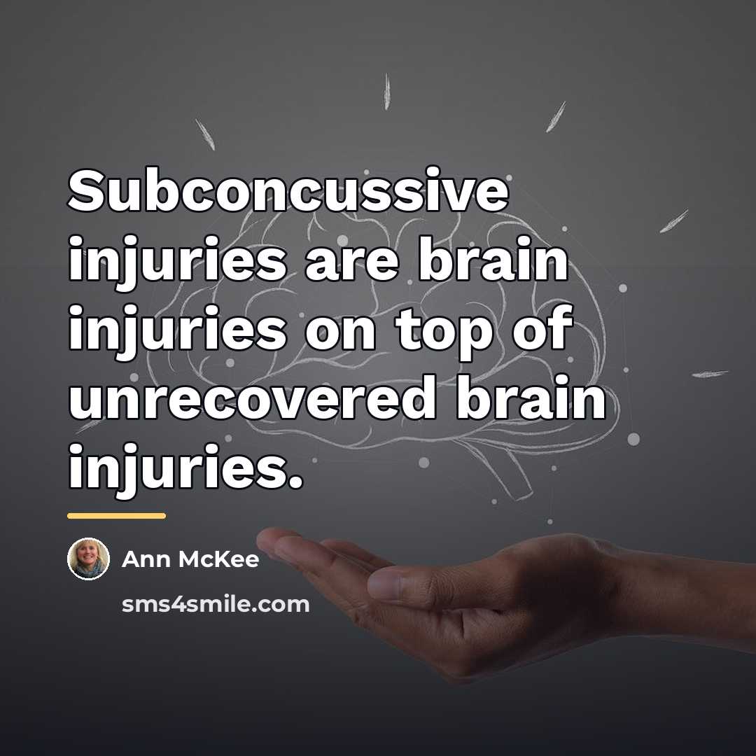 “Subconcussive injuries are brain injuries on top of unrecovered brain…” quote by Ann McKee
