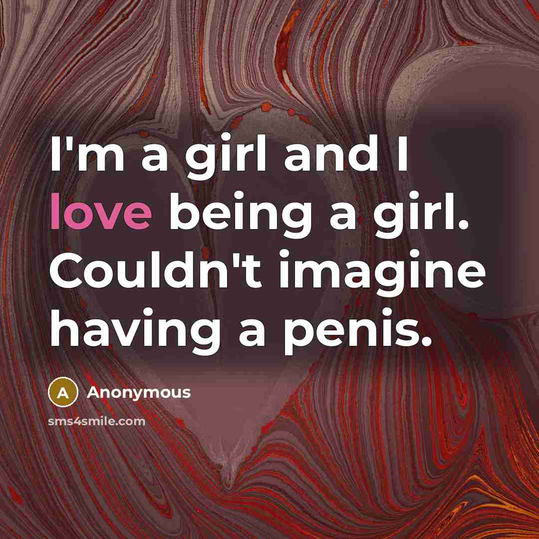 “I'm a girl and I love being a girl. Couldn't…” quote by Anonymous