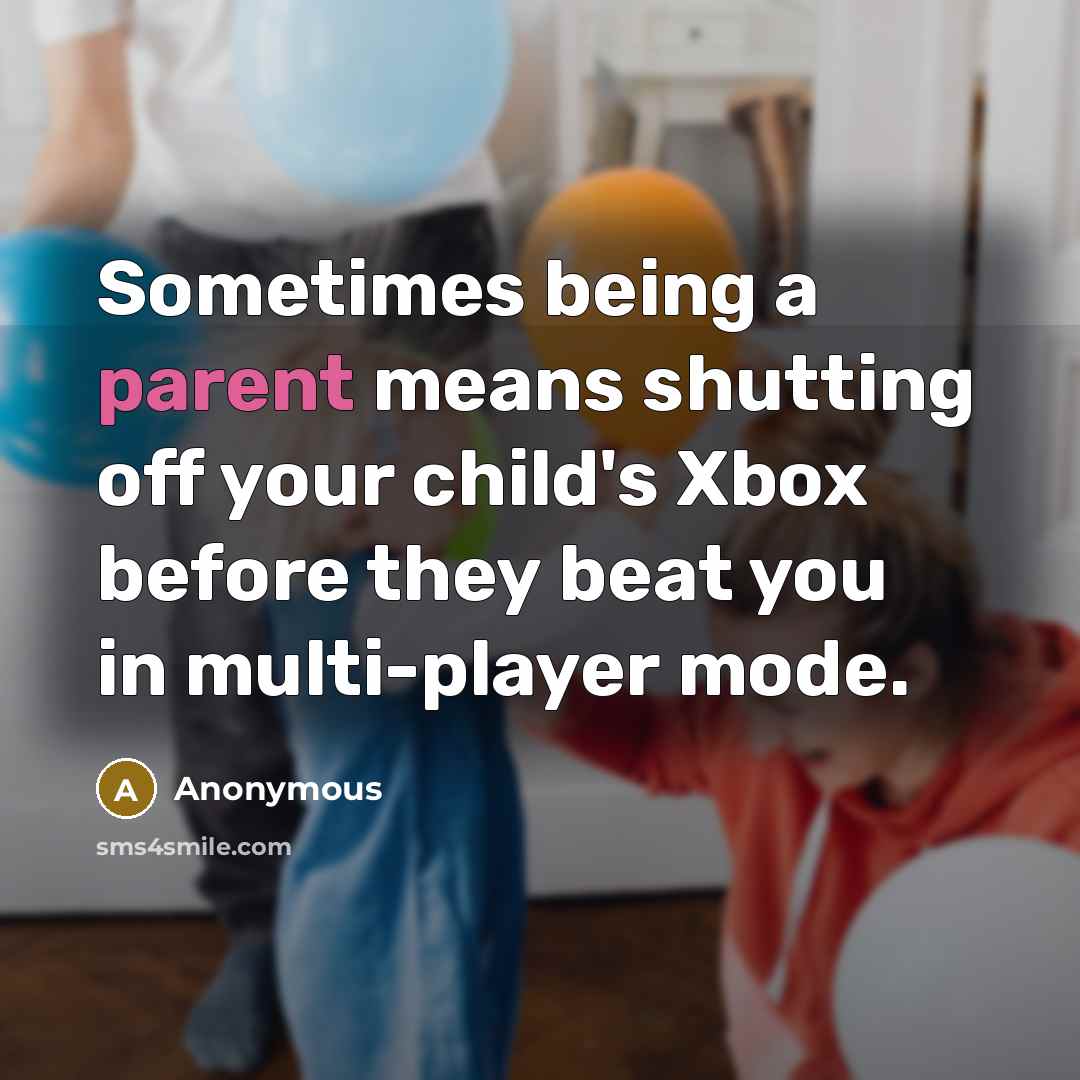 “Sometimes being a parent means shutting off your child's Xbox before they beat you in multi-player mode.” quote by Anonymous