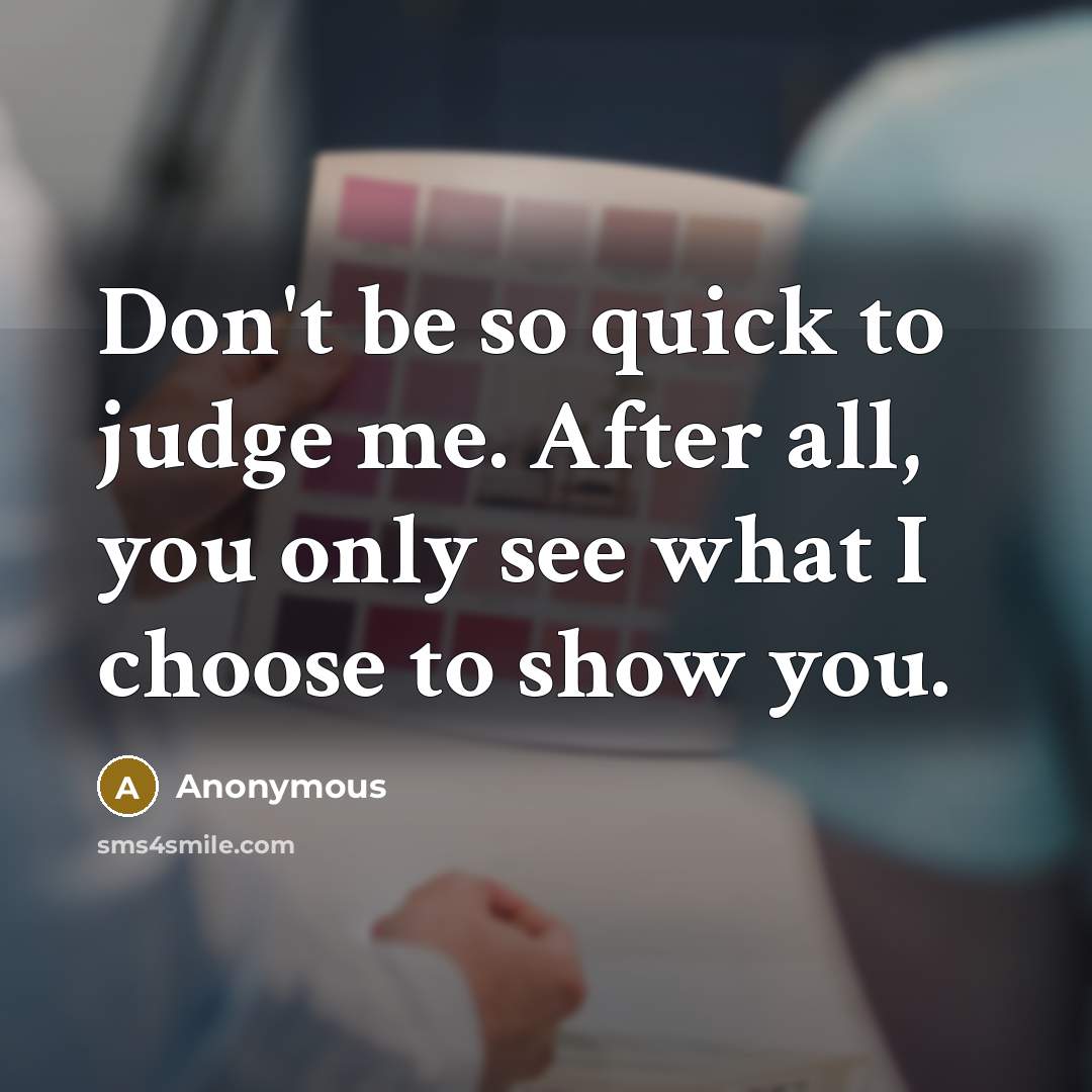 “Don't be so quick to judge me. After all, you only see what I choose to show you.” quote by Anonymous