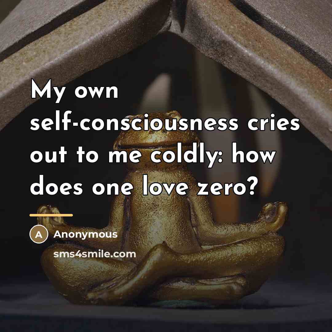 “My own self-consciousness cries out to me coldly: how does…” quote by Anonymous