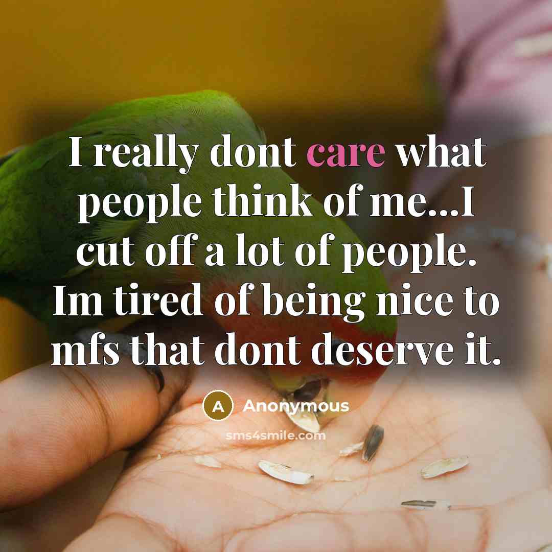 “I really dont care what people think of me...I cut off a lot of people. Im tired of being nice to mfs that dont deserve it.” quote by Anonymous