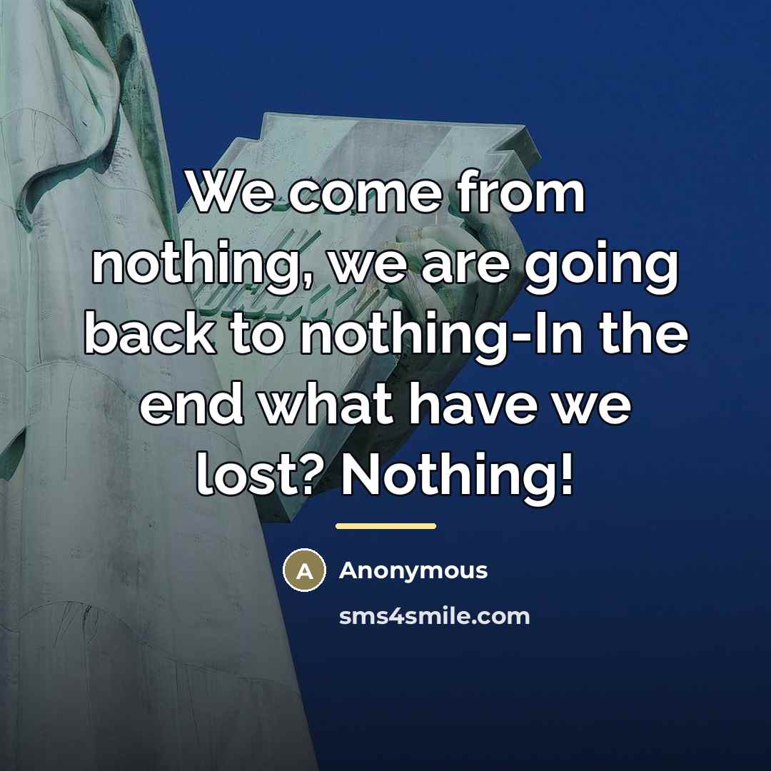 “We come from nothing, we are going back to nothing-In…” quote by Anonymous