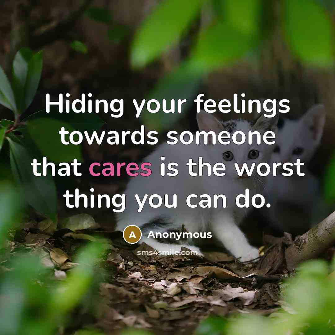 “Hiding your feelings towards someone that cares is the worst thing you can do.” quote by Anonymous