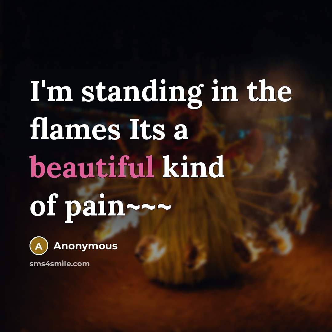“I'm standing in the flames Its a beautiful kind of pain~~~” quote by Anonymous