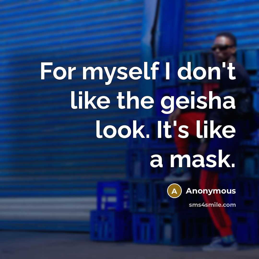 “For myself I don't like the geisha look. It's like…” quote by Anonymous