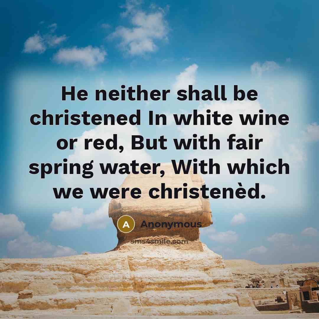 “He neither shall be christened In white wine or red,…” quote by Anonymous