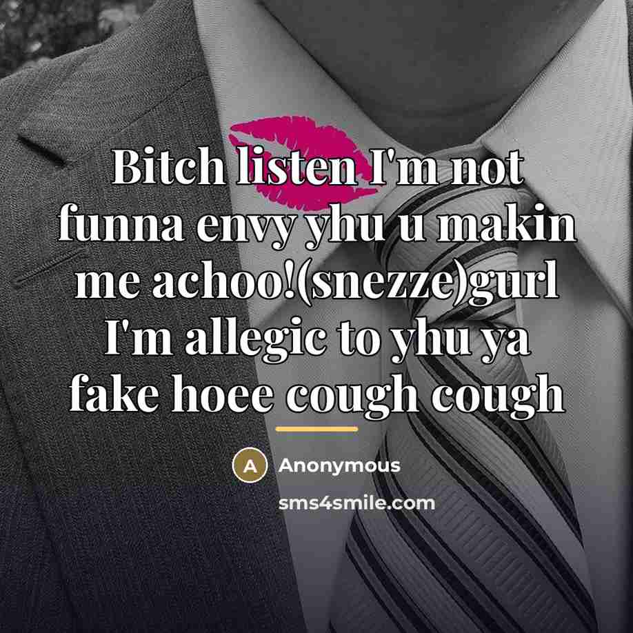 “Bitch listen I'm not funna envy yhu u makin me achoo!(snezze)gurl I'm allegic to yhu ya fake hoee cough cough” quote by Anonymous