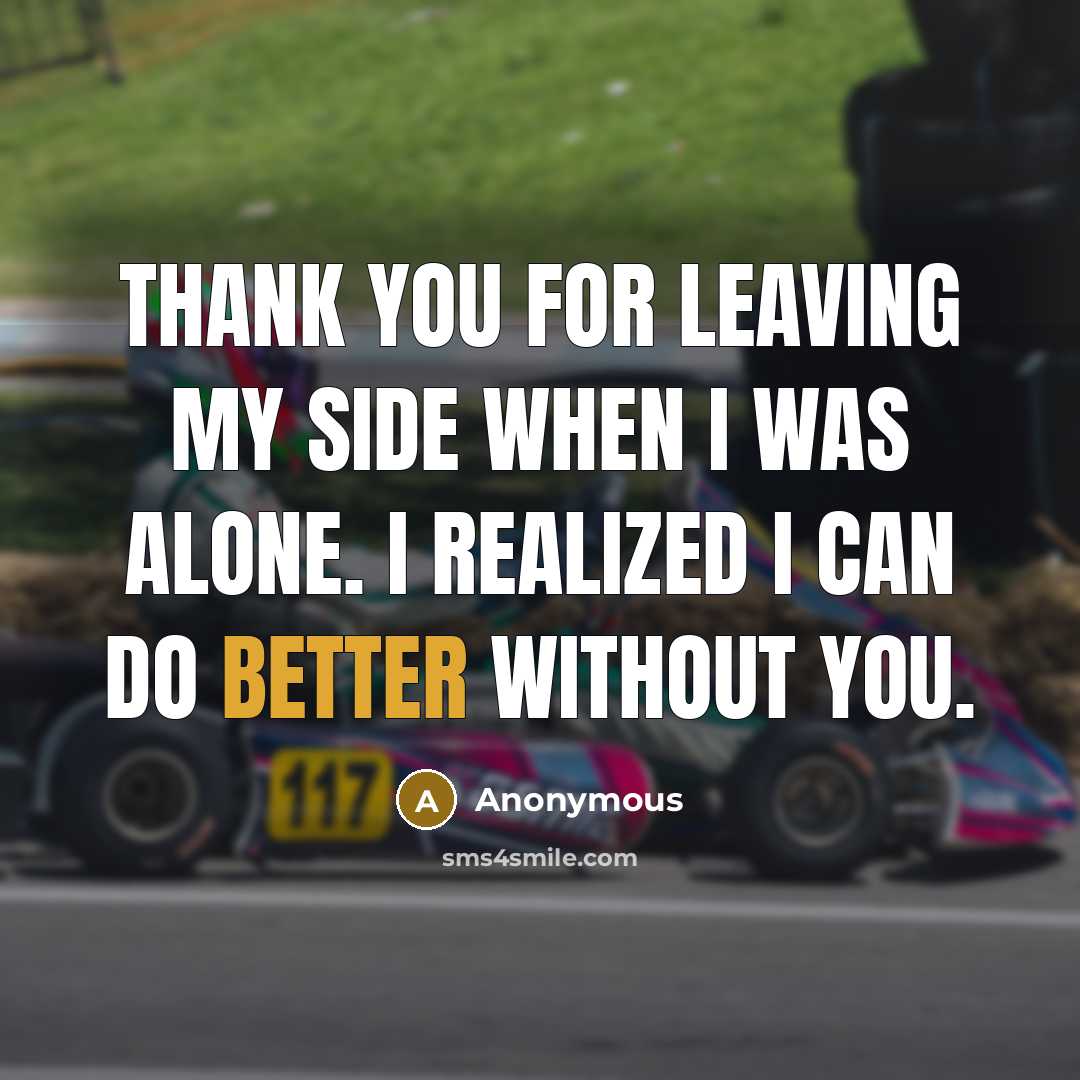 “Thank you for leaving my side when I was alone. I realized I can do better without you.” quote by Anonymous