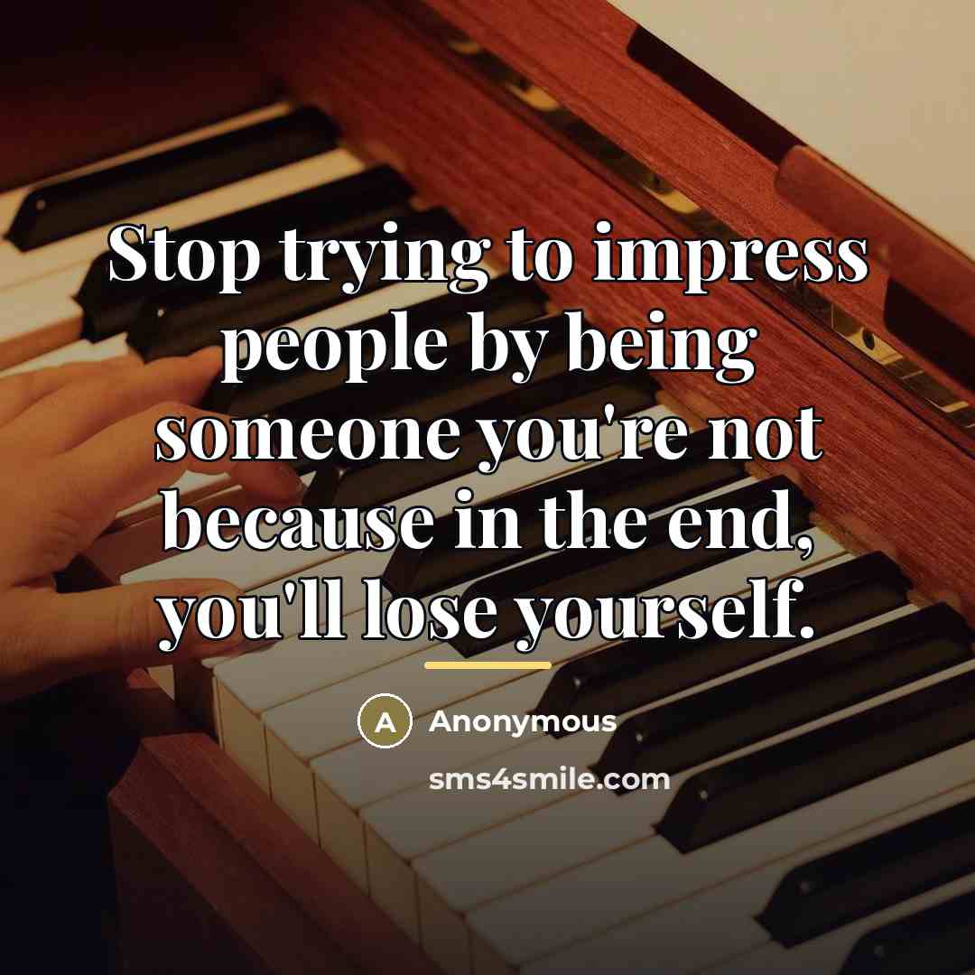 “Stop trying to impress people by being someone you're not…” quote by Anonymous