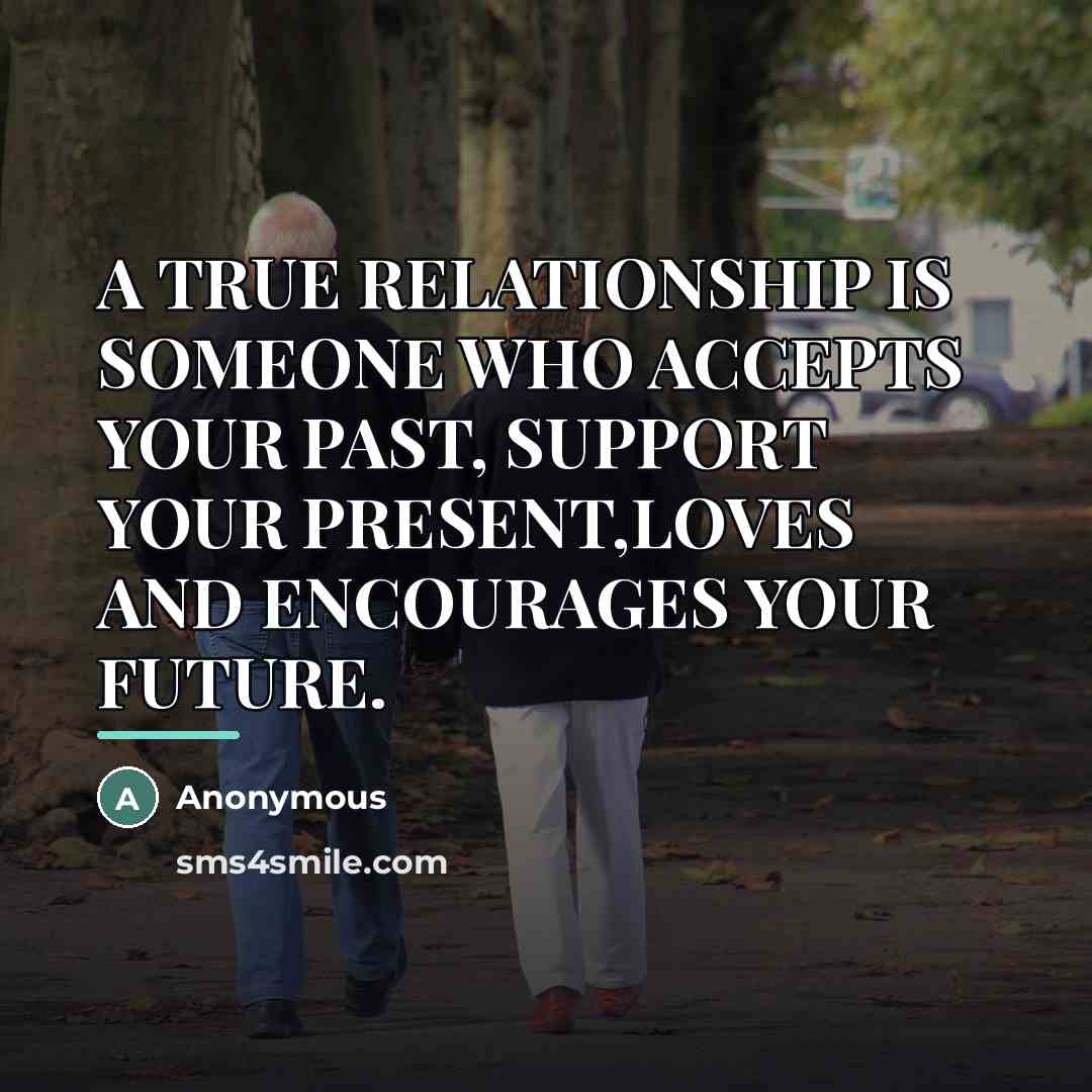 “A TRUE RELATIONSHIP IS SOMEONE WHO ACCEPTS YOUR PAST, SUPPORT…” quote by Anonymous