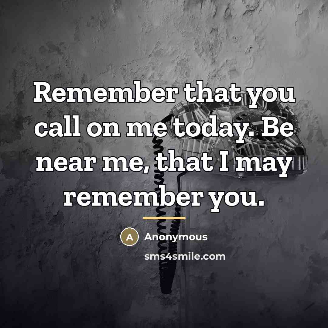“Remember that you call on me today. Be near me,…” quote by Anonymous