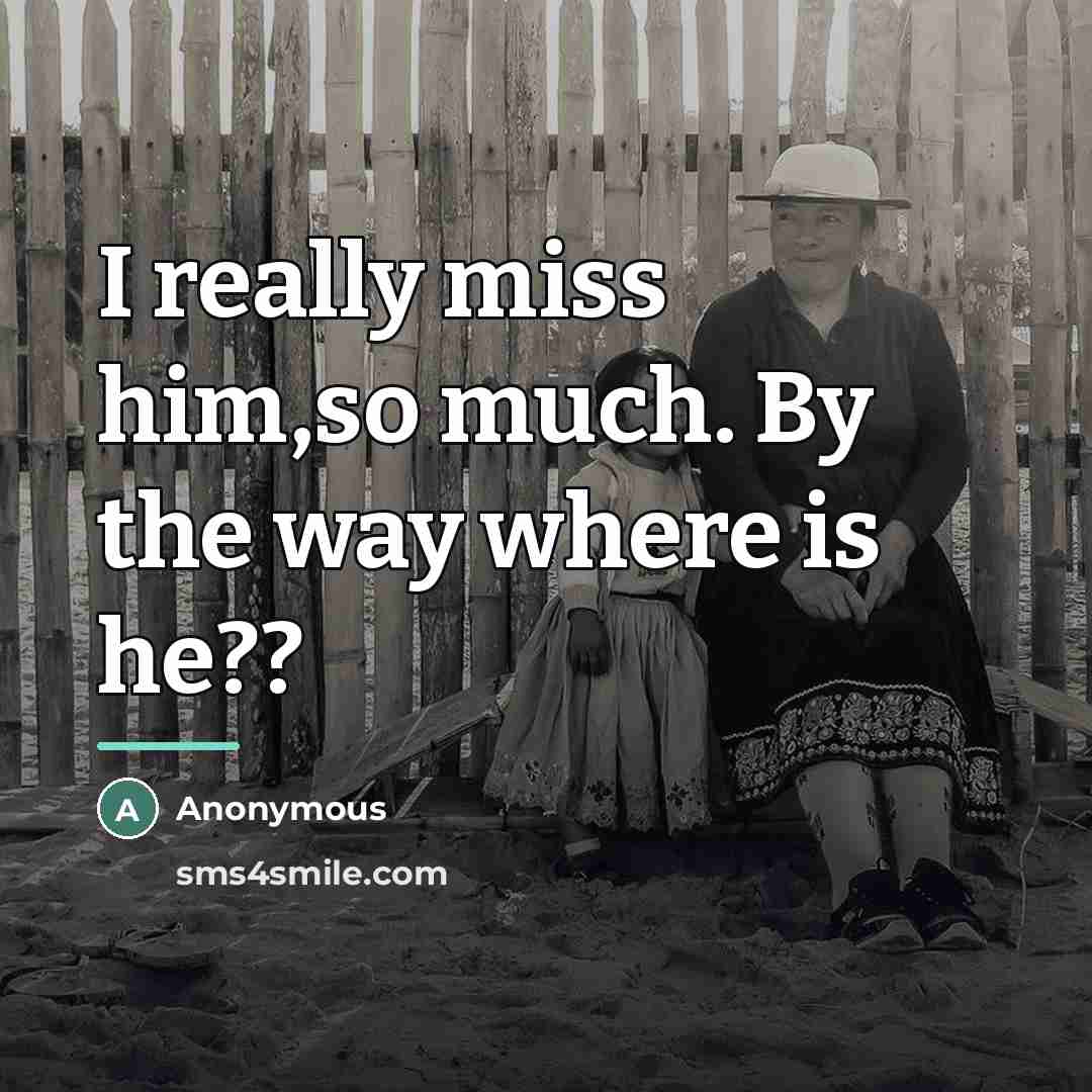 “I really miss him,so much. By the way where is…” quote by Anonymous