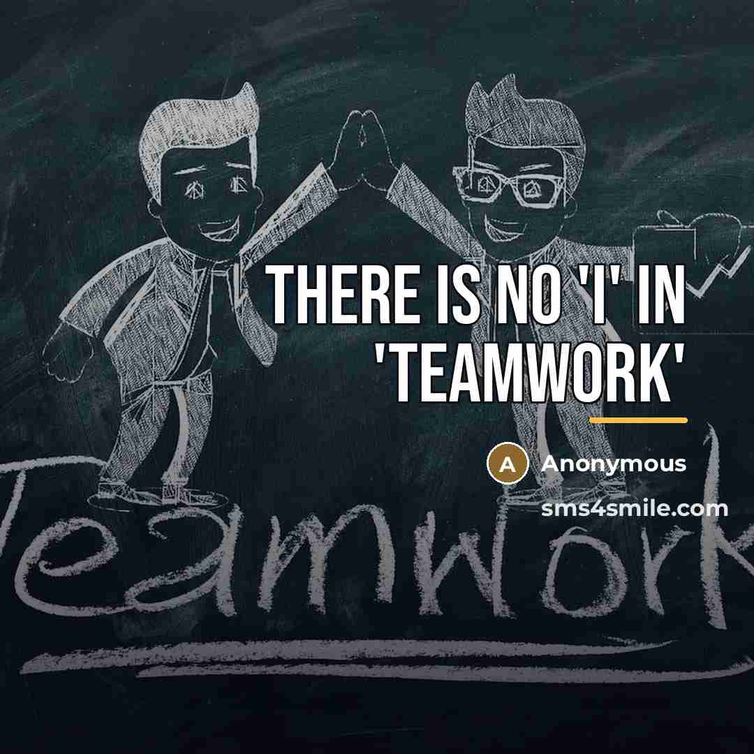 “There is no 'i' in 'teamwork'…” quote by Anonymous