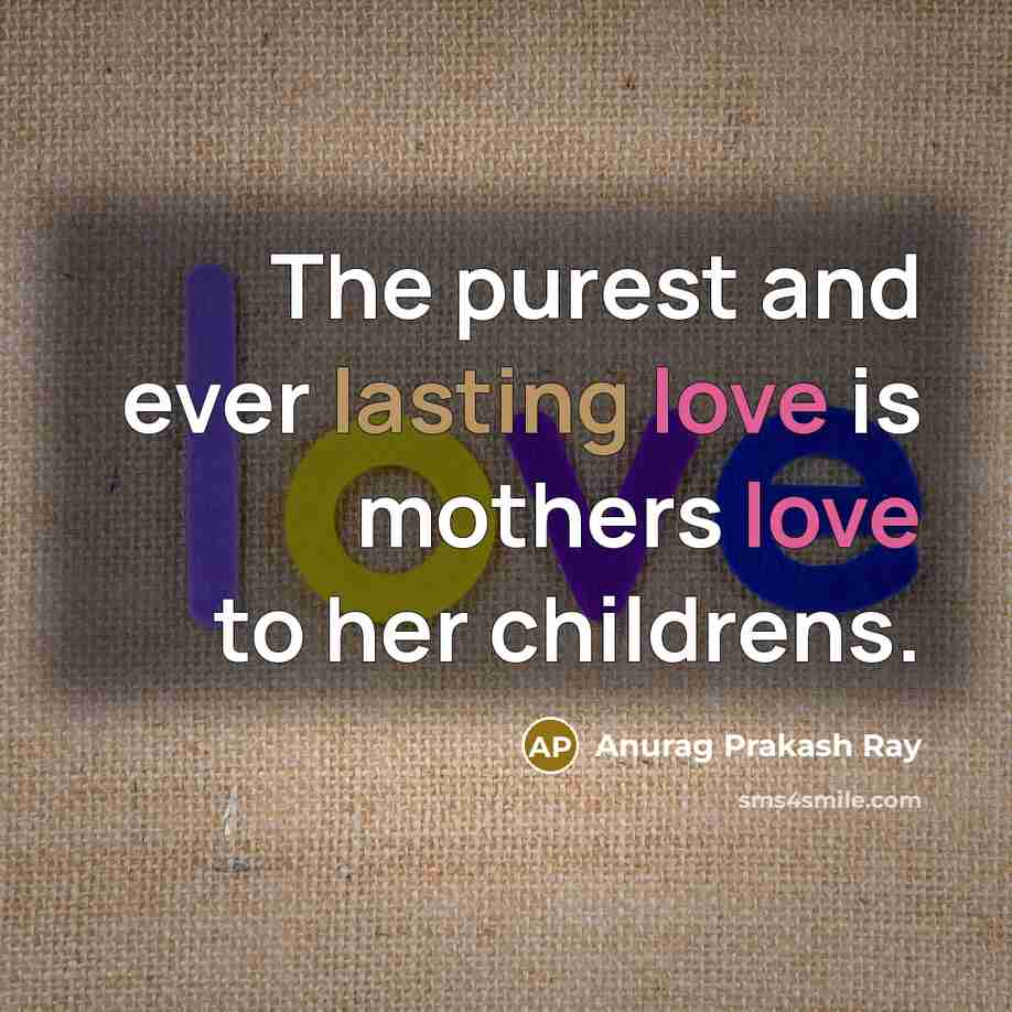 “The purest and ever lasting love is mothers love to…” quote by Anurag Prakash Ray