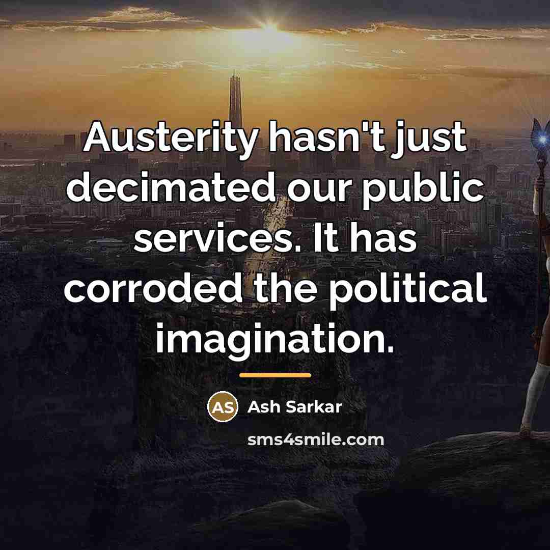 “Austerity hasn't just decimated our public services. It has corroded…” quote by Ash Sarkar