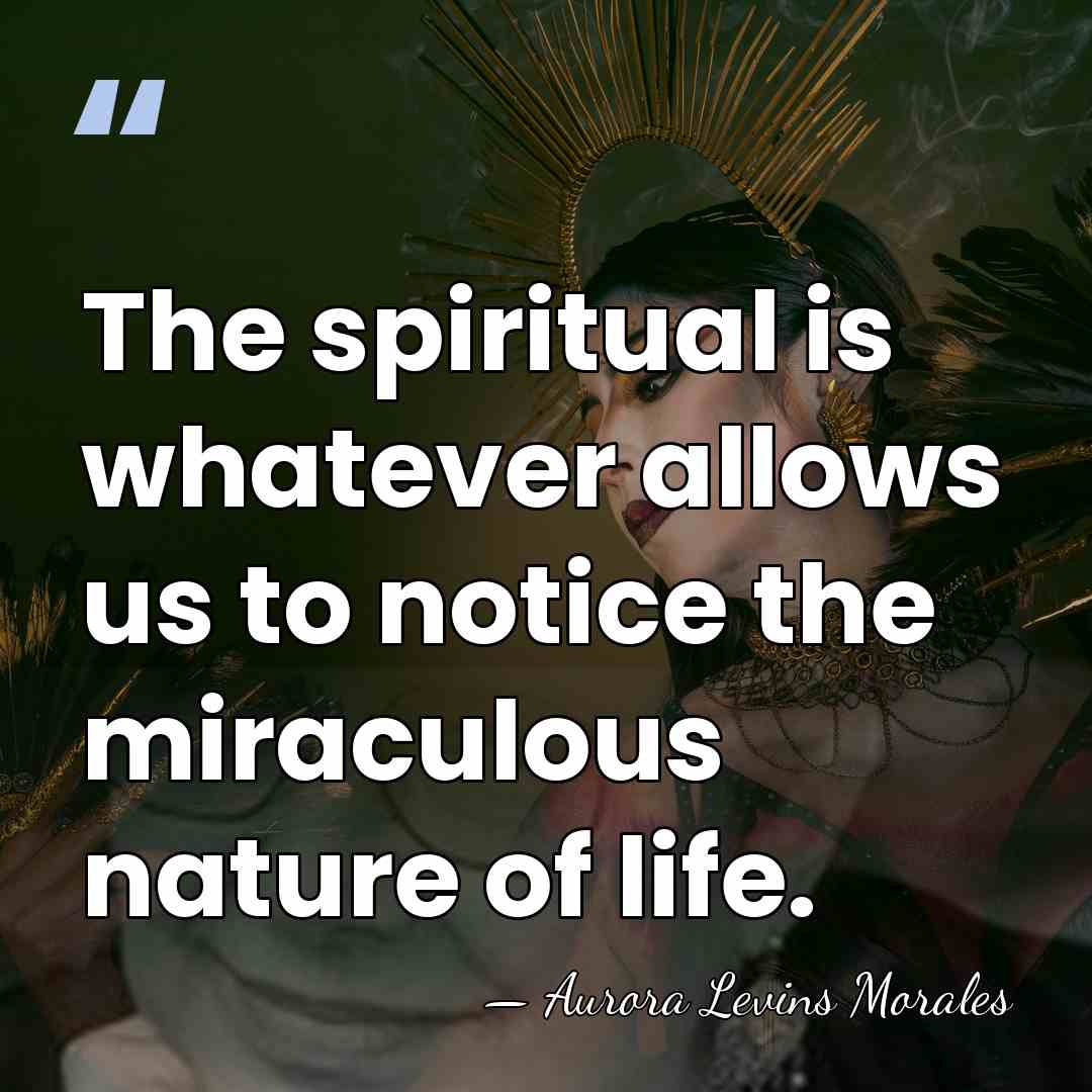 The spiritual is whatever allows us to notice the miraculous nature of&hellip; - Aurora Levins Morales