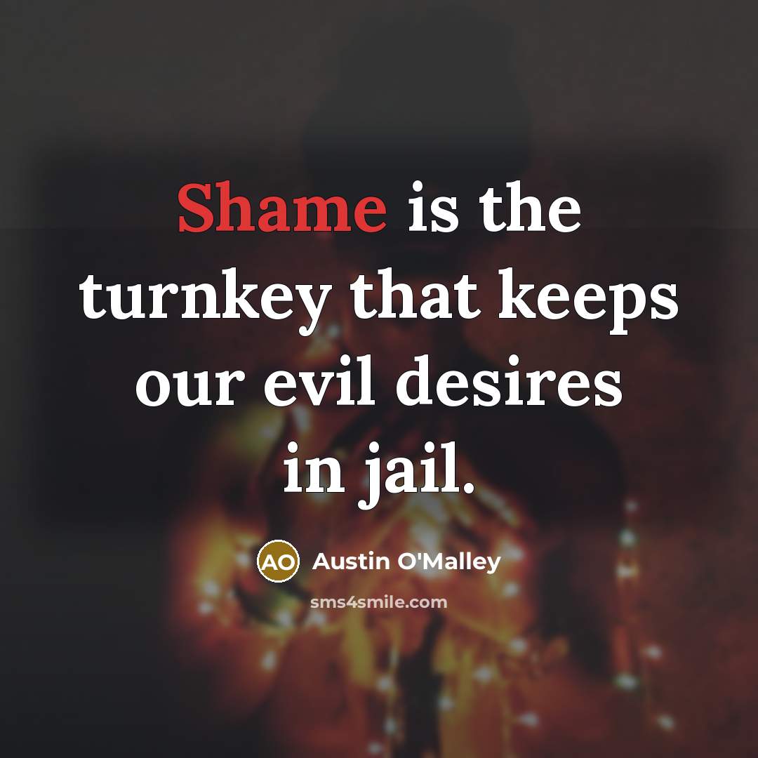 “Shame is the turnkey that keeps our evil desires in…” quote by Austin O'Malley