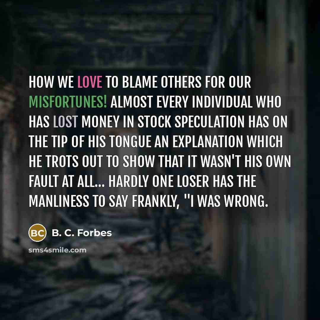 “How we love to blame others for our misfortunes! Almost…” quote by B. C. Forbes