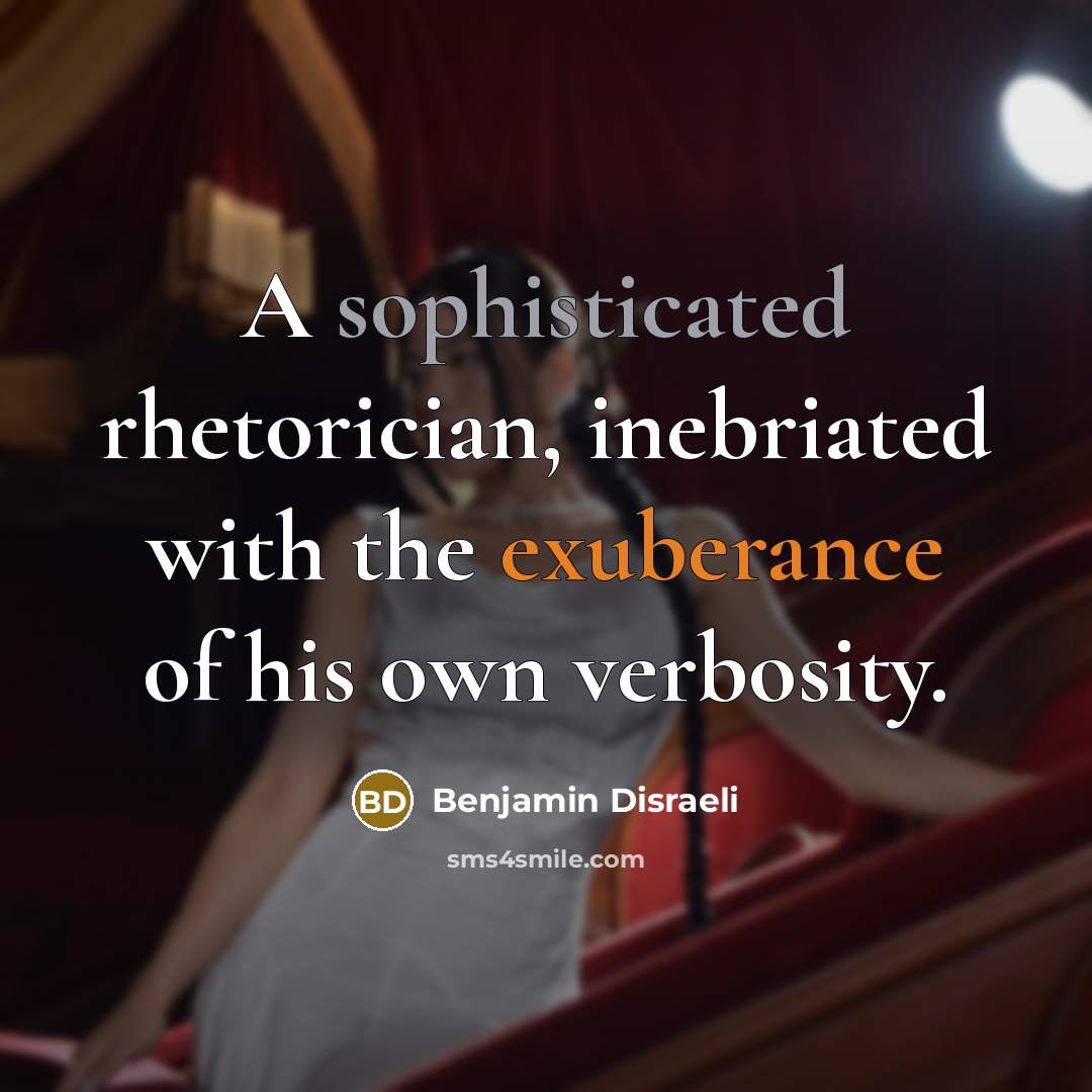 “A sophisticated rhetorician, inebriated with the exuberance of his own…” quote by Benjamin Disraeli