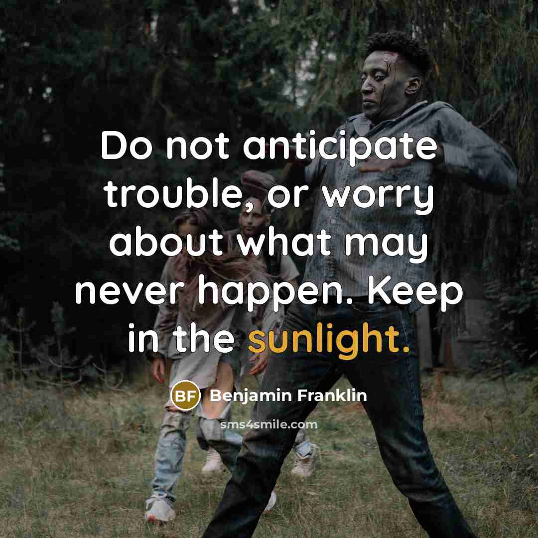 “Do not anticipate trouble, or worry about what may never…” quote by Benjamin Franklin