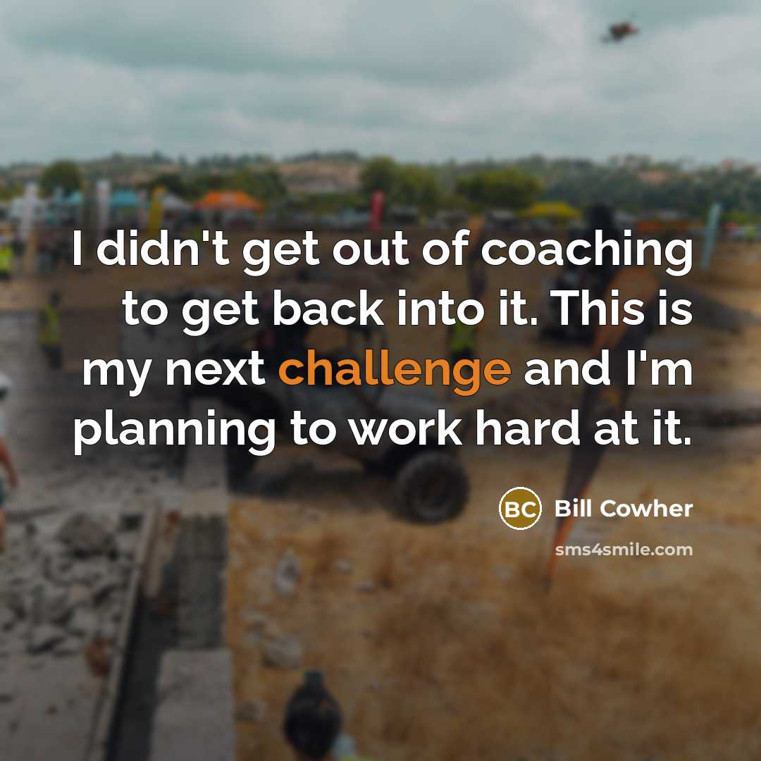 “I didn't get out of coaching to get back into it. This is my next challenge and I'm planning to work hard at it.” quote by Bill Cowher
