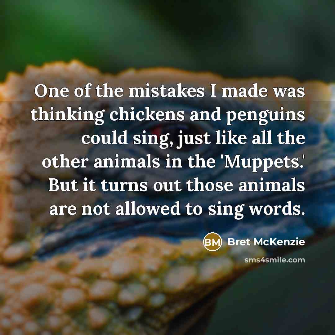 “One of the mistakes I made was thinking chickens and…” quote by Bret McKenzie