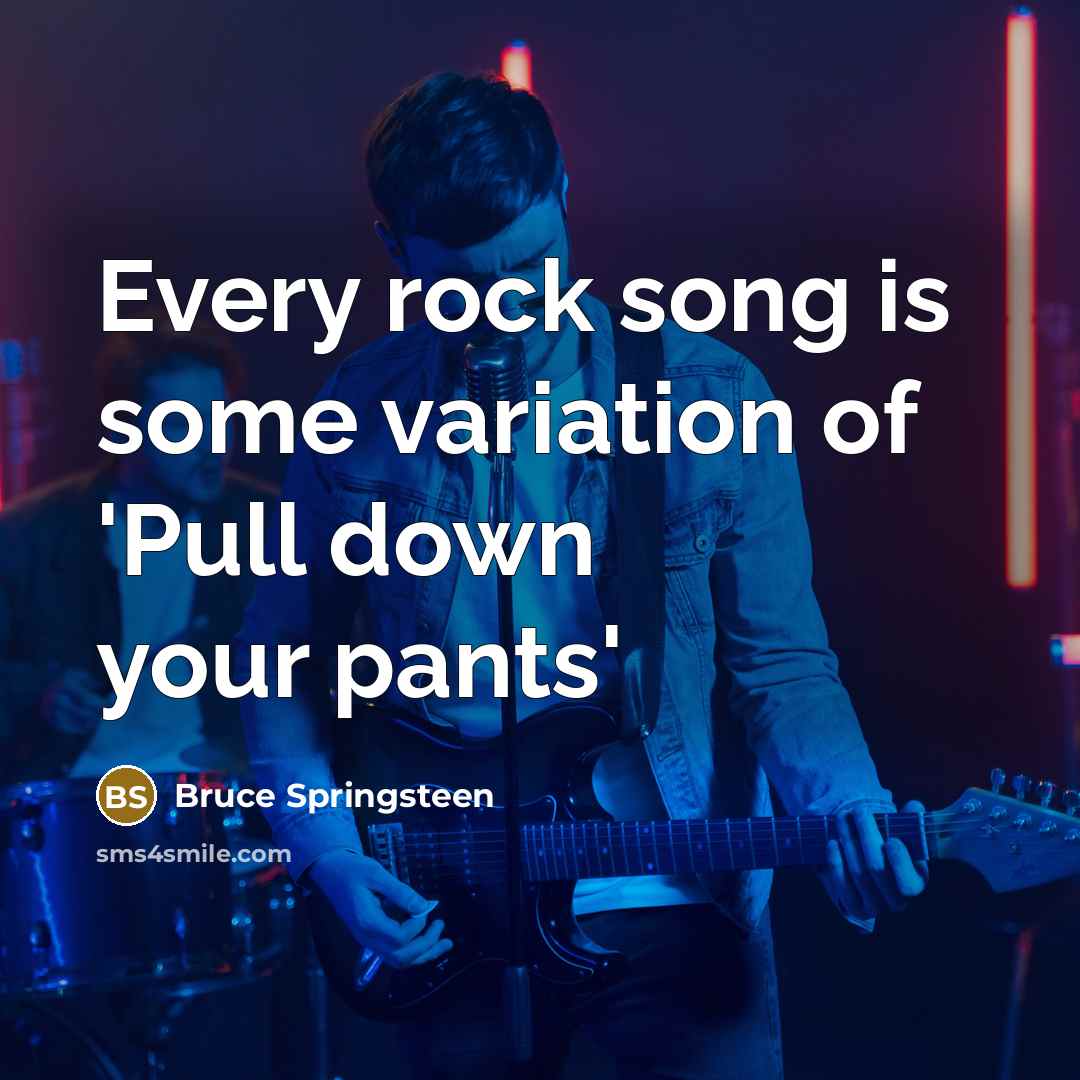 “Every rock song is some variation of 'Pull down your…” quote by Bruce Springsteen