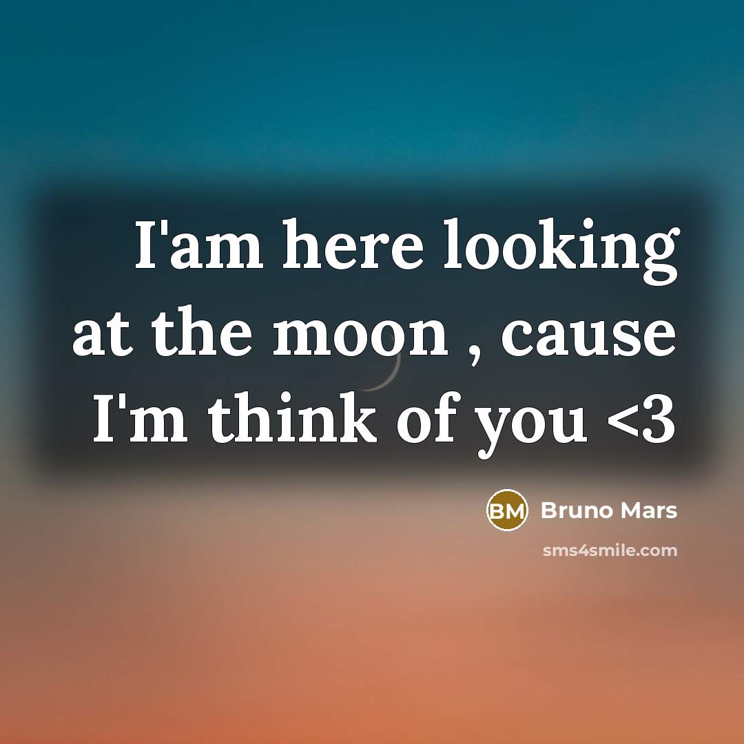 “I'am here looking at the moon , cause I'm think of you” quote by Bruno Mars