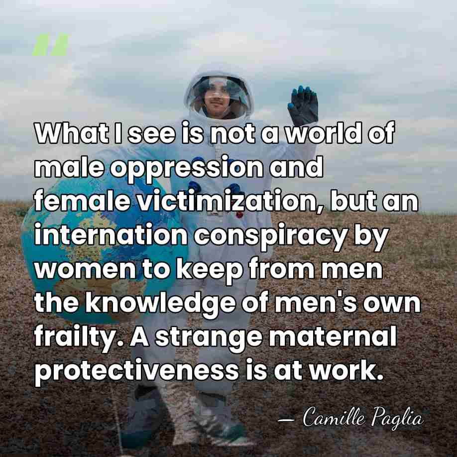 What I see is not a world of male oppression and female&hellip; - Camille Paglia