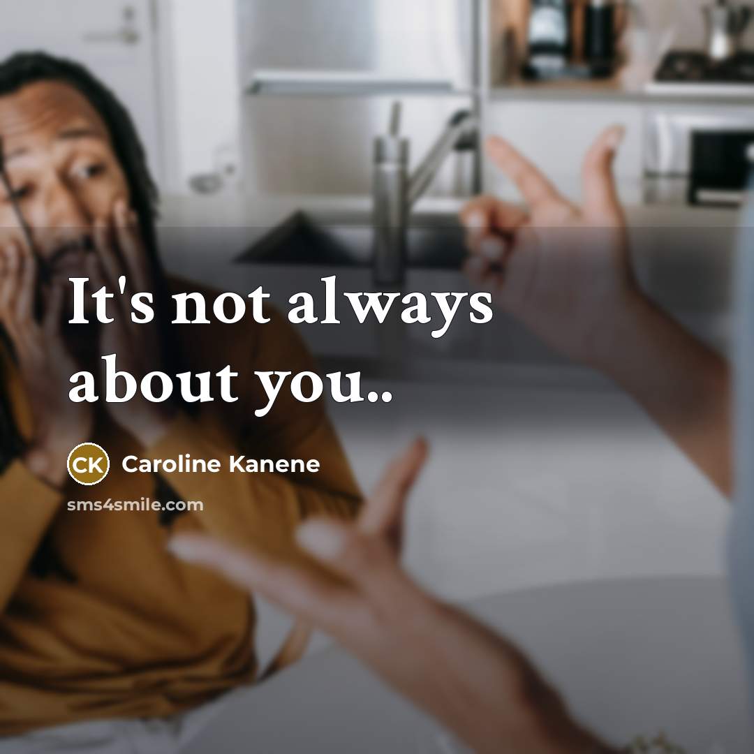 “It's not always about you..…” quote by Caroline Kanene