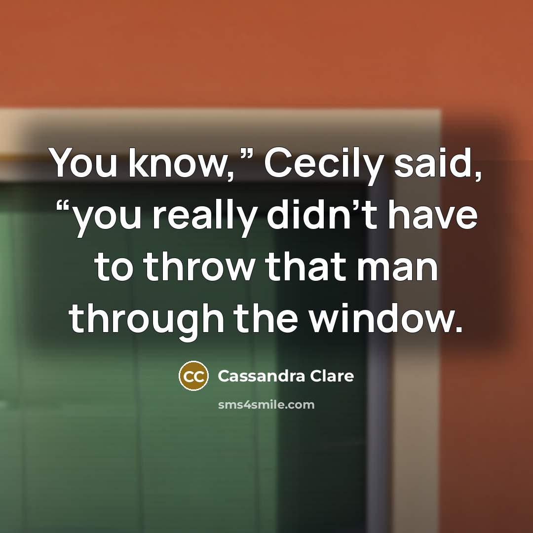 “You know,” Cecily said, “you really didn’t have to throw…” quote by Cassandra Clare